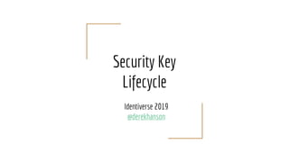 Security Key
Lifecycle
Identiverse 2019
@derekhanson
 