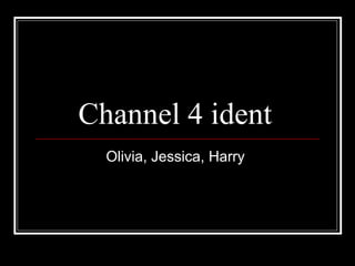 Channel 4 ident
Olivia, Jessica, Harry

 
