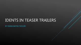 IDENTS IN TEASER TRAILERS
BY EMMA BATHE-TAYLOR
 