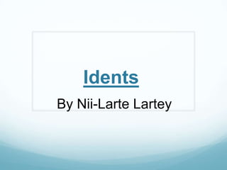 Idents
By Nii-Larte Lartey
 