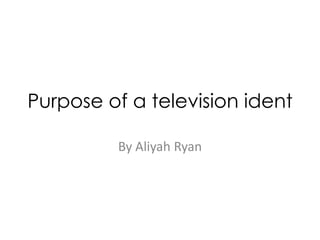 Purpose of a television ident
By Aliyah Ryan

 