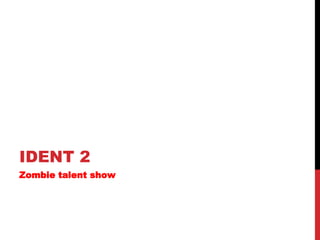 IDENT 2
Zombie talent show
 