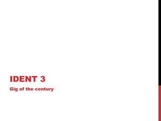 IDENT 3
Gig of the century
 