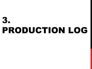 3.
PRODUCTION LOG
 