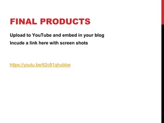 FINAL PRODUCTS
Upload to YouTube and embed in your blog
Incude a link here with screen shots
https://youtu.be/62c81qhubbw
 
