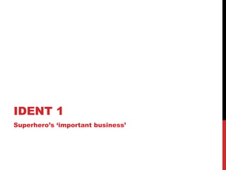 IDENT 1
Superhero’s ‘important business’
 
