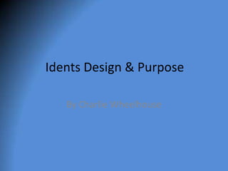 Idents Design & Purpose
By Charlie Wheelhouse
 