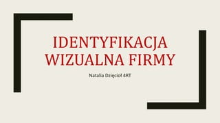 IDENTYFIKACJA
WIZUALNA FIRMY
Natalia Dzięcioł 4RT
 