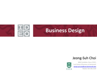 Business Design



          Jeong-Suh Choi
                 MBA Candidate, Class of 2011
          Tuck School of Business at Dartmouth
          Jeong-suh.choi@tuck.dartmouth.edu
                         Mobile: 603-306-2339
 