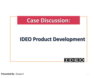 Case Discussion:

                 IDEO Product Development




Presented By: Group-4                       1
 