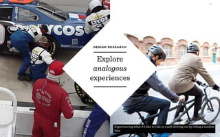r
Explore
analogous
experiences
DESIGN RESEARCH
WORKSHOP DEC 2016 2 2
Experiencing what it’s like to ride in a self-driving car by riding a tandem
bike
 