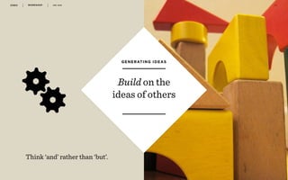 WORKSHOP DEC 2016 4 6
r
Build on the
ideas of others
GENERATING IDEAS
Think ‘and’ rather than ‘but’.
 
