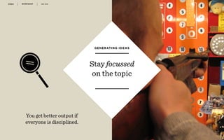 WORKSHOP DEC 2016 4 7
r
Stay focussed
on the topic
GENERATING IDEAS
You get better output if
everyone is disciplined.
 