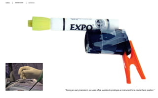 WORKSHOP 30/06/2014
“During an early brainstorm, we used office supplies to prototype an instrument for a neutral hand position.”
 