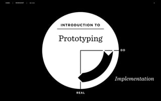 WORKSHOP DEC 2016 55
Prototyping
INTRODUCTION TO
REAL
DO
Implementation
 