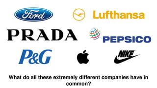 What do all these extremely different companies have in
common?
 