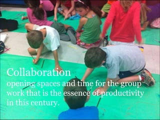 Collaboration
opening spaces and time for the group
work that is the essence of productivity
in this century.
 