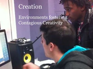 Creation
Environments fostering
Contagious Creativity
 