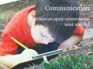 Communication
continuous open connections
                near and far
 