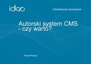 Paweł Preneta Interaktywne rozwiązania Autorski system CMS - czy warto? 
