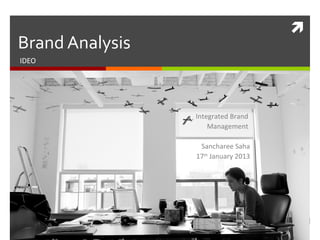 

Brand Analysis
IDEO

Integrated Brand
Management
Sancharee Saha
17th January 2013

 