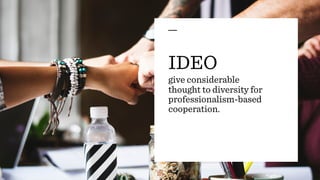 IDEO
give considerable
thought to diversity for
professionalism-based
cooperation.
 