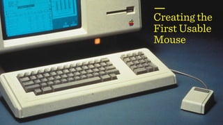 Creating the
First Usable
Mouse
 