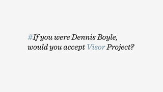 #If you were Dennis Boyle,
would you accept Visor Project?
 