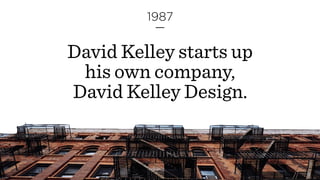 David Kelley starts up
his own company,  
David Kelley Design.
1987
 