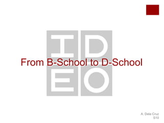 From B-School to D-School

A. Dela Cruz
S10

 