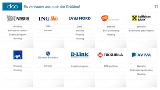 Es vertrauen uns auch die Größten!
Website
Interactive contest
Loyalty program
Hosting
DMS
Intranet
DMS
Intranet
Website
Hosting
Website
SEO consulting
Hosting
Website
Multimedia presentation
Website
Hosting
Intranet Loyalty program B2B platform Website
Dedicated application
Hosting
11
 