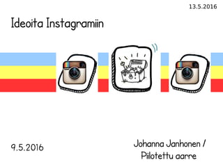 13.5.2016
Ideoita Instagramiin
9.5.2016 Johanna Janhonen /
Piilotettu aarre
 