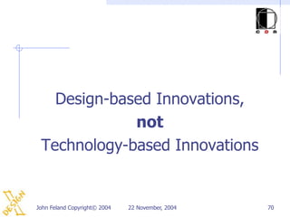 Design-based Innovations,
             not
 Technology-based Innovations


John Feland Copyright© 2004   22 November, 2004   70
 