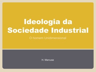Ideologia da
Sociedade Industrial
     O homem Unidimensional




            H. Marcuse
 