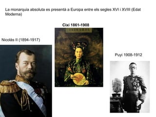 La monarquia absoluta es presentà a Europa entre els segles XVI i XVIII (Edat
Moderna)
Nicolás II (1894-1917)
Cixí 1861-1908
Puyi 1908-1912
 