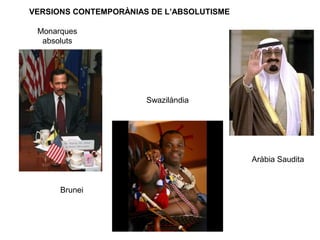 Aràbia Saudita
Brunei
Swazilàndia
Monarques
absoluts
VERSIONS CONTEMPORÀNIAS DE L’ABSOLUTISME
 
