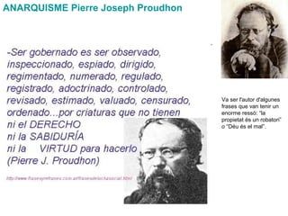 ANARQUISME Pierre Joseph Proudhon
Va ser l'autor d'algunes
frases que van tenir un
enorme ressò: “la
propietat és un robatori”
o “Déu és el mal”.
 