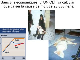 Sancions econòmiques. L‘ UNICEF va calcular
que va ser la causa de mort de 90.000 nens.
 
