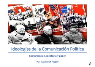 Ideologías de la Comunicación Política
Comunicación, ideología y poder
Por: José CHICA PINCAY
 