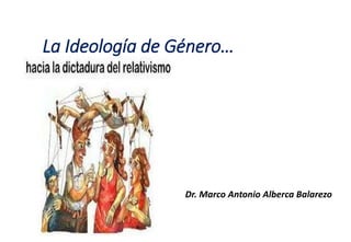 La Ideología de Género…
Dr. Marco Antonio Alberca Balarezo
 