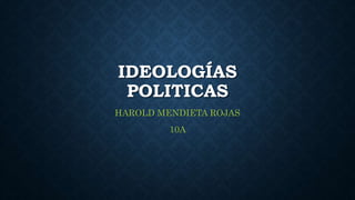 IDEOLOGÍAS
POLITICAS
HAROLD MENDIETA ROJAS
10A
 