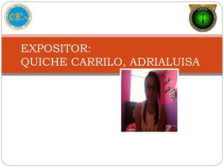 
EXPOSITOR:
QUICHE CARRILO, ADRIALUISA
 