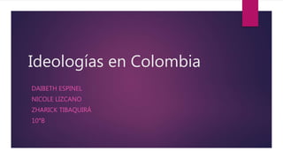 Ideologías en Colombia
DAIBETH ESPINEL
NICOLE LIZCANO
ZHARICK TIBAQUIRÁ
10°B
 