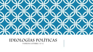IDEOLOGÍAS POLÍTICAS
VANESSA GUERRA 10-C
 