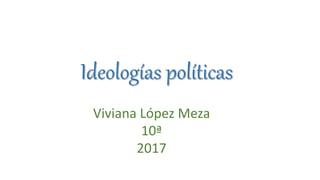 Ideologías políticas
Viviana López Meza
10ª
2017
 