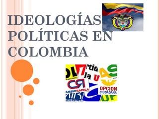 IDEOLOGÍAS
POLÍTICAS EN
COLOMBIA
 