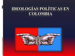 IDEOLOGÍAS POLÍTICAS EN
COLOMBIA
 