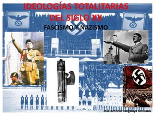 IDEOLOGÍAS TOTALITARIAS
DEL SIGLO XX
FASCISMO Y NAZISMO
Jose Antonio Cangalaya Sevillano
 