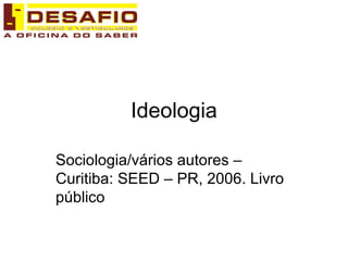 Sociologia/vários autores – Curitiba: SEED – PR, 2006. Livro público Ideologia 