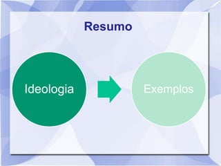 Resumo
Ideologia Exemplos
 